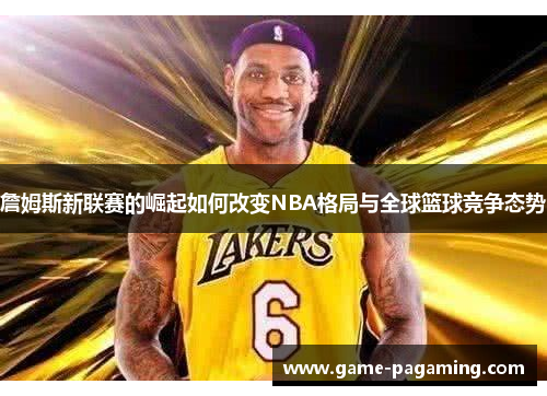詹姆斯新联赛的崛起如何改变NBA格局与全球篮球竞争态势