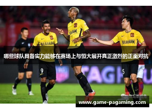 哪些球队具备实力能够在赛场上与恒大展开真正激烈的正面对抗