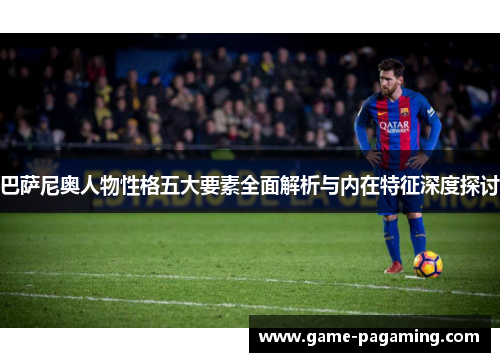 巴萨尼奥人物性格五大要素全面解析与内在特征深度探讨 巴萨尼奥人物性格五大要素全面解析与内在特征深度探讨