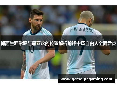 梅西生涯常踢与最喜欢的位置解析前锋中场自由人全面盘点 梅西生涯常踢与最喜欢的位置解析前锋中场自由人全面盘点