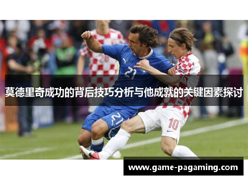 莫德里奇成功的背后技巧分析与他成就的关键因素探讨 莫德里奇成功的背后技巧分析与他成就的关键因素探讨
