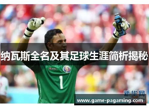纳瓦斯全名及其足球生涯简析揭秘 纳瓦斯全名及其足球生涯简析揭秘