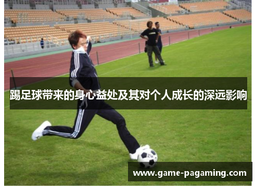 踢足球带来的身心益处及其对个人成长的深远影响