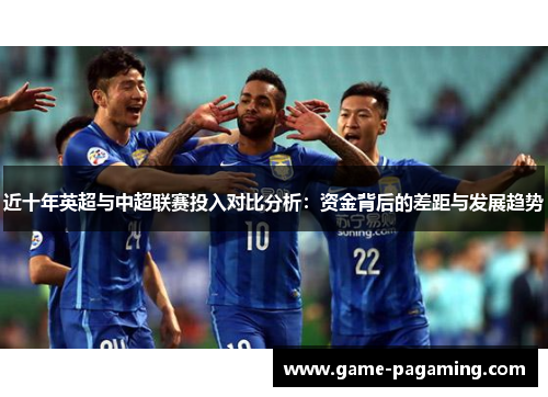近十年英超与中超联赛投入对比分析：资金背后的差距与发展趋势