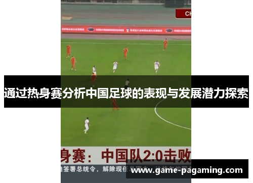 通过热身赛分析中国足球的表现与发展潜力探索