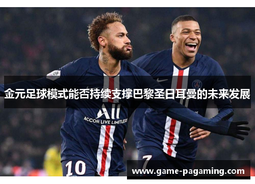 金元足球模式能否持续支撑巴黎圣日耳曼的未来发展 金元足球模式能否持续支撑巴黎圣日耳曼的未来发展