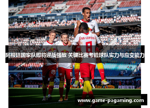 阿根廷国家队即将迎战强敌 关键比赛考验球队实力与应变能力 阿根廷国家队即将迎战强敌 关键比赛考验球队实力与应变能力