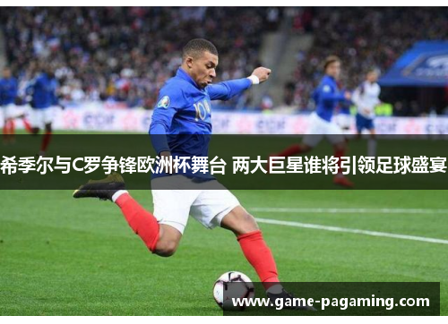 希季尔与C罗争锋欧洲杯舞台 两大巨星谁将引领足球盛宴