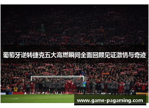 葡萄牙逆转捷克五大高燃瞬间全面回顾见证激情与奇迹