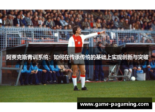 阿贾克斯青训系统：如何在传承传统的基础上实现创新与突破