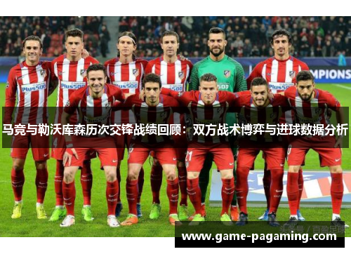马竞与勒沃库森历次交锋战绩回顾：双方战术博弈与进球数据分析