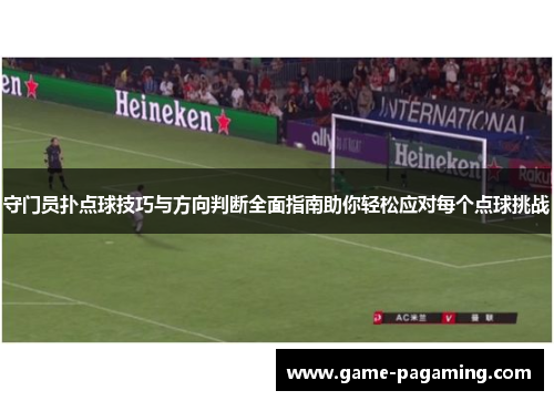守门员扑点球技巧与方向判断全面指南助你轻松应对每个点球挑战 守门员扑点球技巧与方向判断全面指南助你轻松应对每个点球挑战