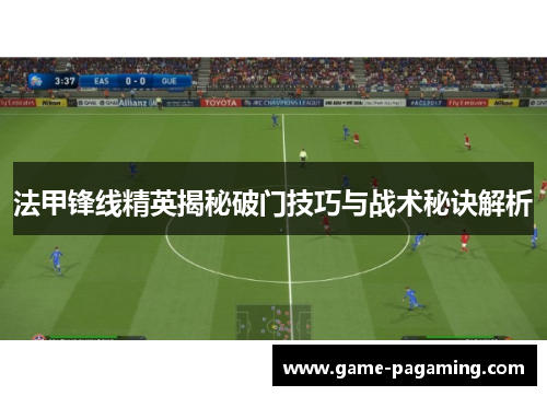法甲锋线精英揭秘破门技巧与战术秘诀解析 法甲锋线精英揭秘破门技巧与战术秘诀解析