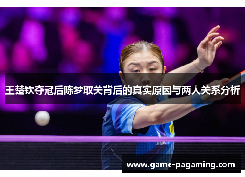 王楚钦夺冠后陈梦取关背后的真实原因与两人关系分析