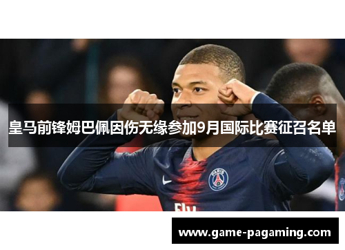 皇马前锋姆巴佩因伤无缘参加9月国际比赛征召名单 皇马前锋姆巴佩因伤无缘参加9月国际比赛征召名单