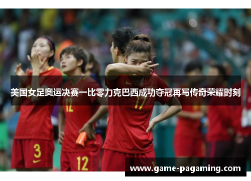 美国女足奥运决赛一比零力克巴西成功夺冠再写传奇荣耀时刻