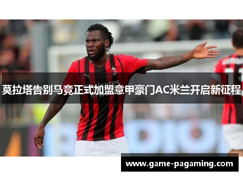 莫拉塔告别马竞正式加盟意甲豪门AC米兰开启新征程 莫拉塔告别马竞正式加盟意甲豪门AC米兰开启新征程