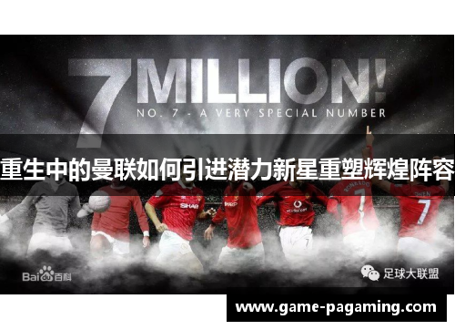 重生中的曼联如何引进潜力新星重塑辉煌阵容 重生中的曼联如何引进潜力新星重塑辉煌阵容