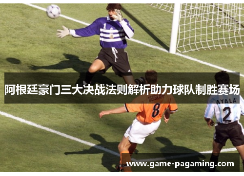 阿根廷豪门三大决战法则解析助力球队制胜赛场