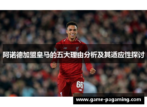 阿诺德加盟皇马的五大理由分析及其适应性探讨