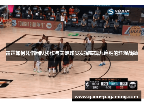 雷霆如何凭借团队协作与关键球员发挥实现九连胜的辉煌战绩