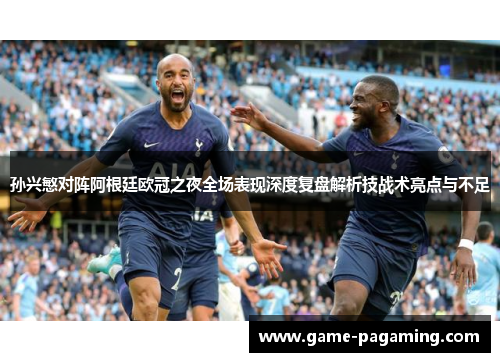 孙兴慜对阵阿根廷欧冠之夜全场表现深度复盘解析技战术亮点与不足