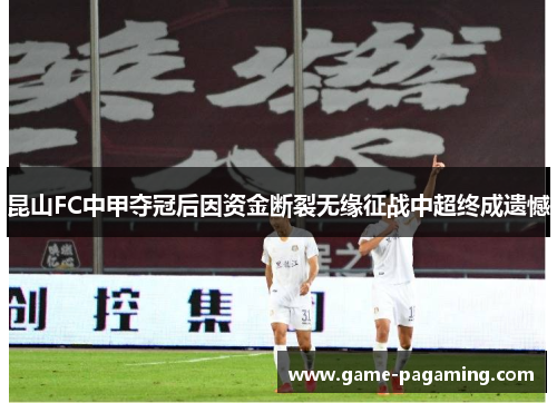 昆山FC中甲夺冠后因资金断裂无缘征战中超终成遗憾 昆山FC中甲夺冠后因资金断裂无缘征战中超终成遗憾