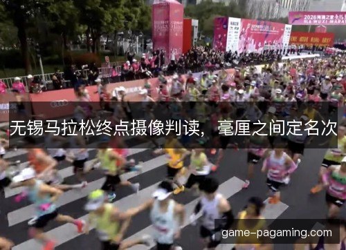 无锡马拉松终点摄像判读，毫厘之间定名次