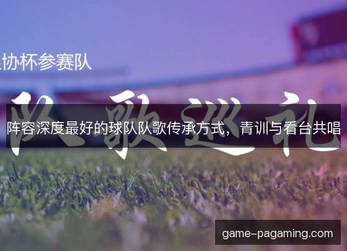 阵容深度最好的球队队歌传承方式，青训与看台共唱